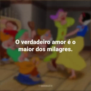O verdadeiro amor é o maior dos milagres. Branca de Neve e os Sete Anões (Filme)