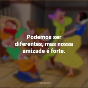Podemos ser diferentes, mas nossa amizade é forte. Branca de Neve e os Sete Anões (Filme)