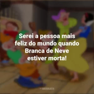 Serei a pessoa mais feliz do mundo quando Branca de Neve estiver morta! – Rainha Má. Branca de Neve e os Sete Anões (Filme)