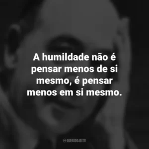 A humildade não é pensar menos de si mesmo, é pensar menos em si mesmo. C.S. Lewis