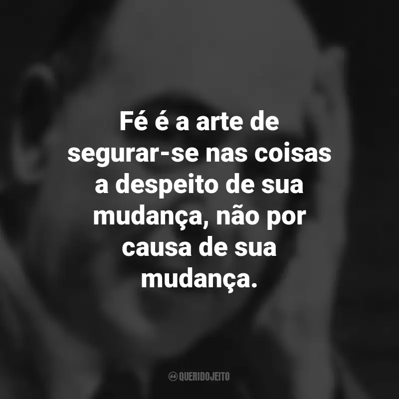 Frases de C.S. Lewis: Fé é a arte de segurar-se nas coisas a despeito de sua mudança, não por causa de sua mudança.