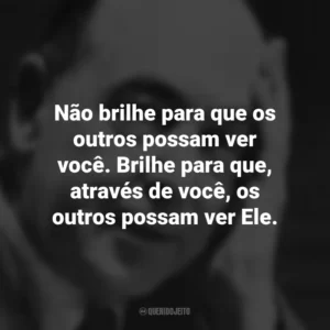 Não brilhe para que os outros possam ver você. Brilhe para que, através de você, os outros possam ver Ele. C.S. Lewis