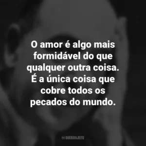 O amor é algo mais formidável do que qualquer outra coisa. É a única coisa que cobre todos os pecados do mundo. C.S. Lewis
