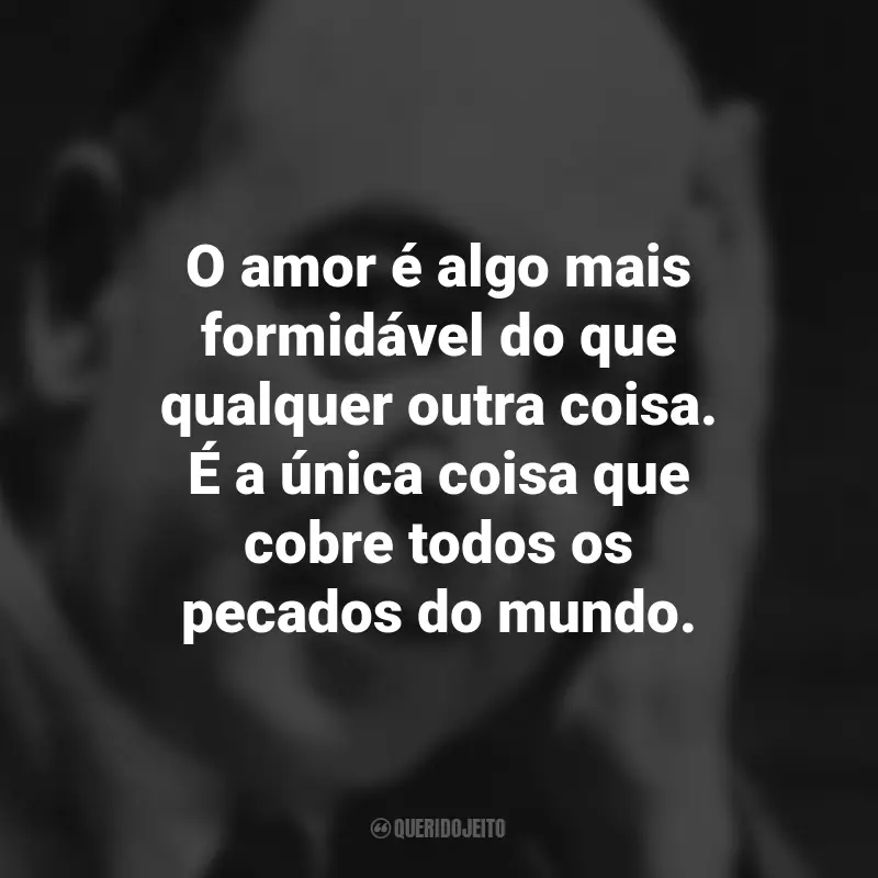 Frases de C.S. Lewis: O amor é algo mais formidável do que qualquer outra coisa. É a única coisa que cobre todos os pecados do mundo.