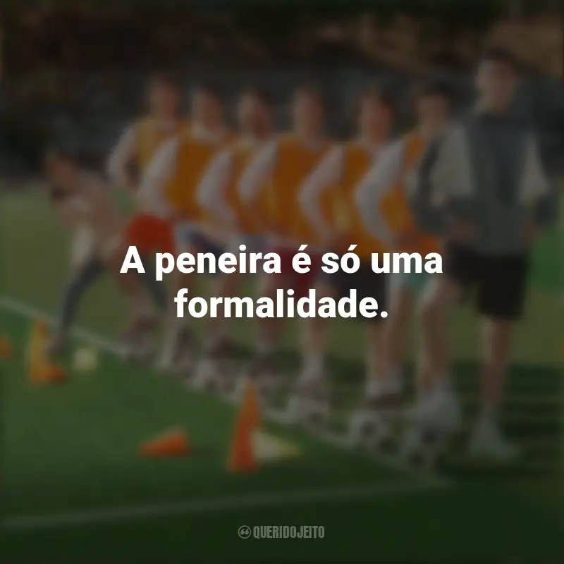 Frases do Filme Campeonato dos Sonhos: A peneira é só uma formalidade.