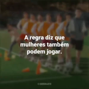 A regra diz que mulheres também podem jogar. Campeonato dos Sonhos (Filme)