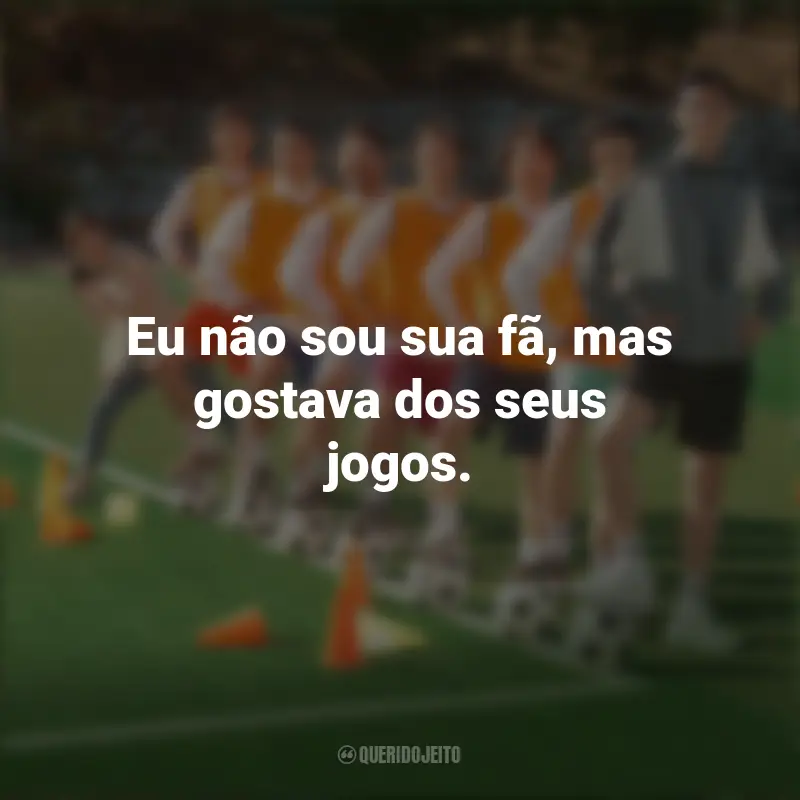 Frases Campeonato dos Sonhos Netflix: Eu não sou sua fã, mas gostava dos seus jogos.