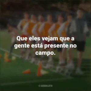 Que eles vejam que a gente está presente no campo. Campeonato dos Sonhos (Filme)