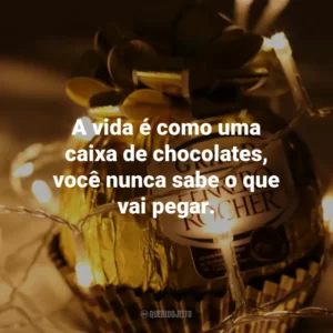 A vida é como uma caixa de chocolates, você nunca sabe o que vai pegar.