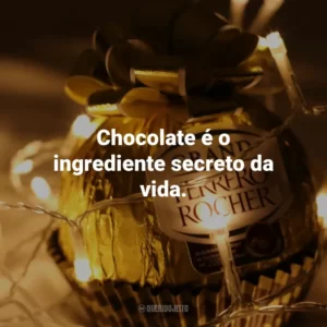 Chocolate é o ingrediente secreto da vida.