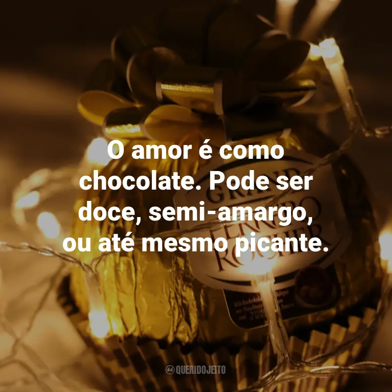 Frases de Chocolate: O amor é como chocolate. Pode ser doce, semi-amargo, ou até mesmo picante.