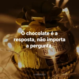 O chocolate é a resposta, não importa a pergunta.