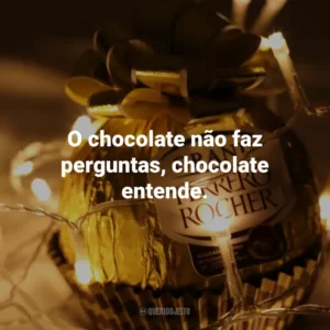 O chocolate não faz perguntas, chocolate entende.