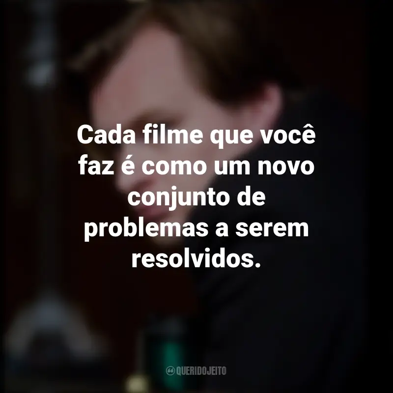 Frases Filmes Christopher Nolan: Cada filme que você faz é como um novo conjunto de problemas a serem resolvidos.