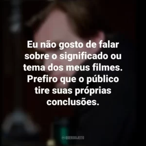 Eu não gosto de falar sobre o significado ou tema dos meus filmes. Prefiro que o público tire suas próprias conclusões. Christopher Nolan