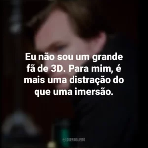 Eu não sou um grande fã de 3D. Para mim, é mais uma distração do que uma imersão. Christopher Nolan