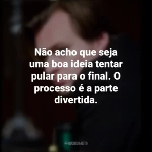 Não acho que seja uma boa ideia tentar pular para o final. O processo é a parte divertida. Christopher Nolan