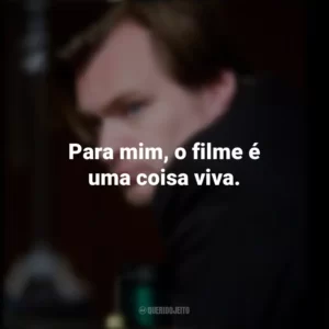 Para mim, o filme é uma coisa viva. Christopher Nolan