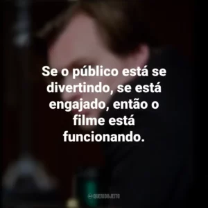 Se o público está se divertindo, se está engajado, então o filme está funcionando. Christopher Nolan