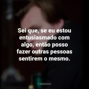 Sei que, se eu estou entusiasmado com algo, então posso fazer outras pessoas sentirem o mesmo. Christopher Nolan
