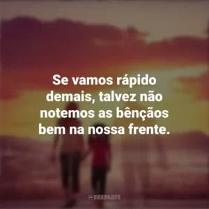 Se vamos rápido demais, talvez não notemos as bênçãos bem na nossa frente. Com Deus no Caminho (Filme)