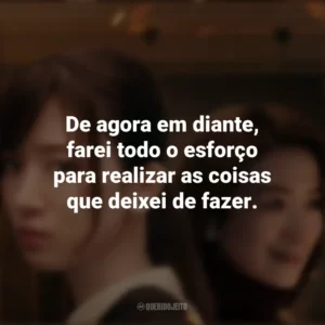 De agora em diante, farei todo o esforço para realizar as coisas que deixei de fazer. Consumidas pelo Fogo (Série)