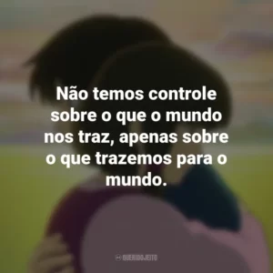 Não temos controle sobre o que o mundo nos traz, apenas sobre o que trazemos para o mundo. Contos de Terramar (Filme)