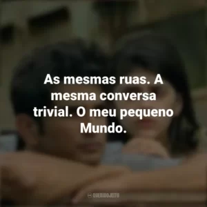 As mesmas ruas. A mesma conversa trivial. O meu pequeno Mundo. Coração Indefeso (Filme)