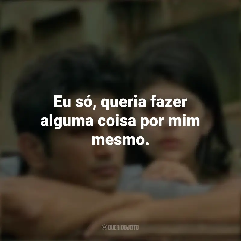 Dil Bechara Frases do Filme : Eu só, queria fazer alguma coisa por mim mesmo.