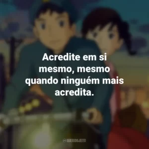 Acredite em si mesmo, mesmo quando ninguém mais acredita. Da Colina Kokuriko (Filme)