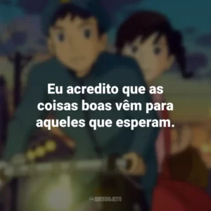 Eu acredito que as coisas boas vêm para aqueles que esperam. Da Colina Kokuriko (Filme)