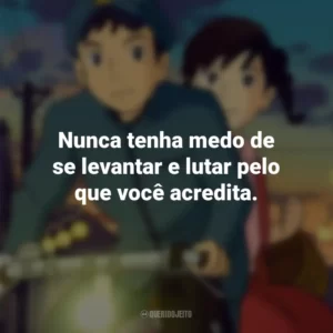 Nunca tenha medo de se levantar e lutar pelo que você acredita. Da Colina Kokuriko (Filme)