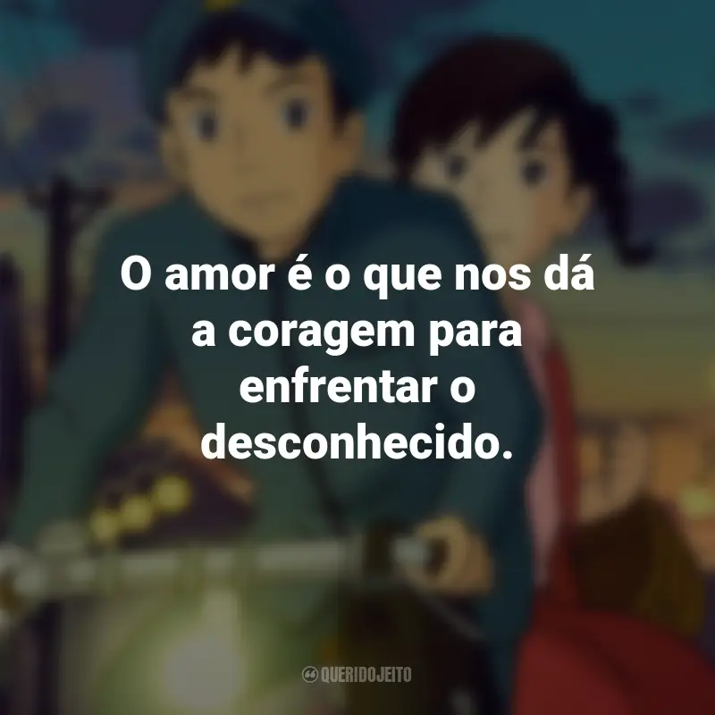 Frases do Filme Da Colina Kokuriko: O amor é o que nos dá a coragem para enfrentar o desconhecido.