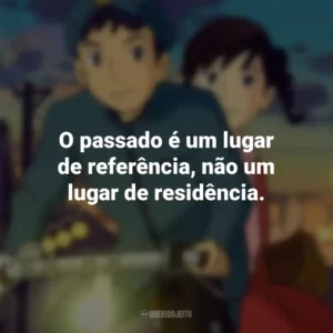 O passado é um lugar de referência, não um lugar de residência. Da Colina Kokuriko (Filme)