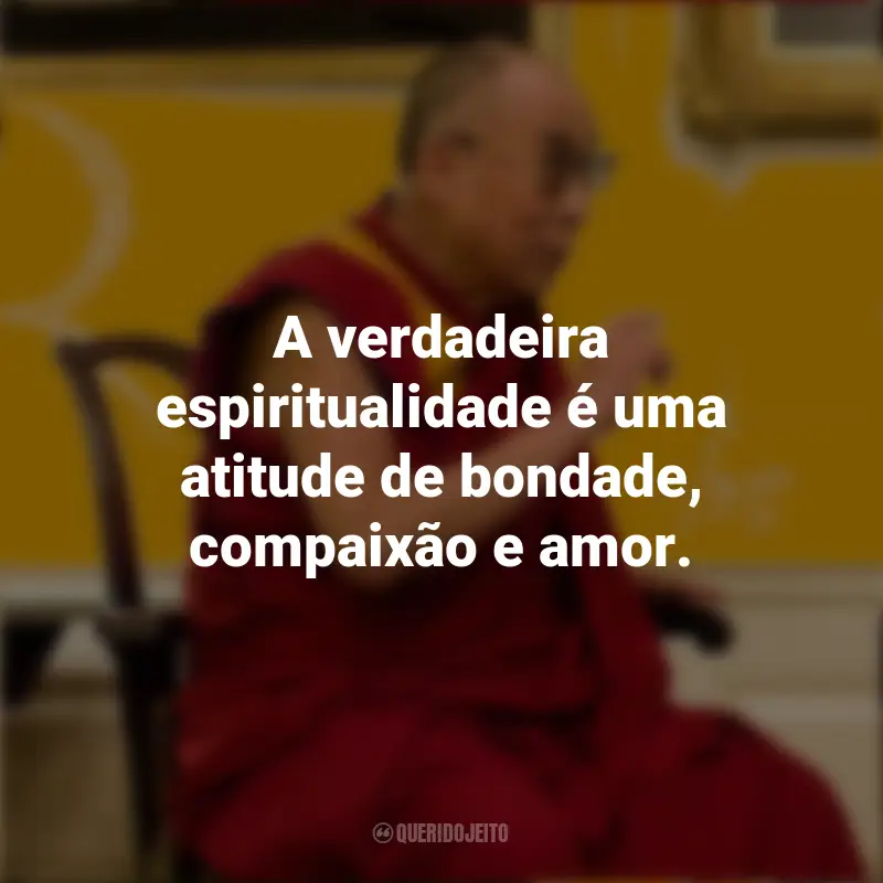 Frases do Dalai Lama: A verdadeira espiritualidade é uma atitude de bondade, compaixão e amor.
