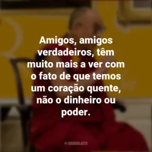 Amigos, amigos verdadeiros, têm muito mais a ver com o fato de que temos um coração quente, não o dinheiro ou poder. Dalai Lama