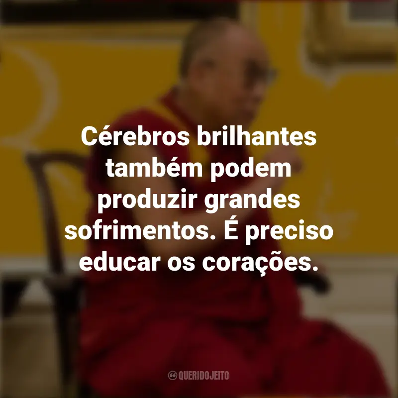 Frases do Dalai Lama: Cérebros brilhantes também podem produzir grandes sofrimentos. É preciso educar os corações.