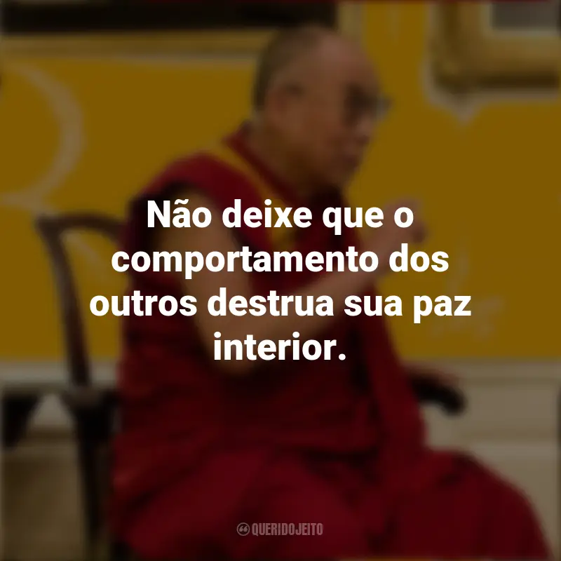 Frases do Dalai Lama: Não deixe que o comportamento dos outros destrua sua paz interior.