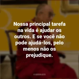 Nossa principal tarefa na vida é ajudar os outros. E se você não pode ajudá-los, pelo menos não os prejudique. Dalai Lama