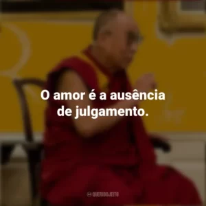 O amor é a ausência de julgamento. Dalai Lama