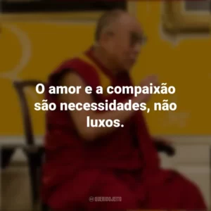 O amor e a compaixão são necessidades, não luxos. Dalai Lama