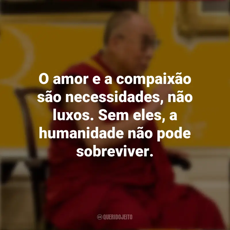 Frases do Dalai Lama: O amor e a compaixão são necessidades, não luxos. Sem eles, a humanidade não pode sobreviver.