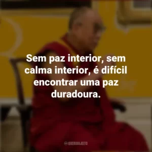 Sem paz interior, sem calma interior, é difícil encontrar uma paz duradoura. Dalai Lama
