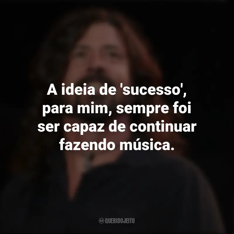 Frases de Dave Grohl: A ideia de 'sucesso', para mim, sempre foi ser capaz de continuar fazendo música.