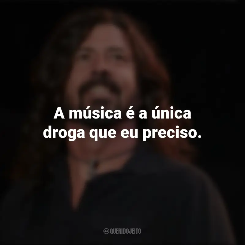 Frases de Dave Grohl: A música é a única droga que eu preciso.
