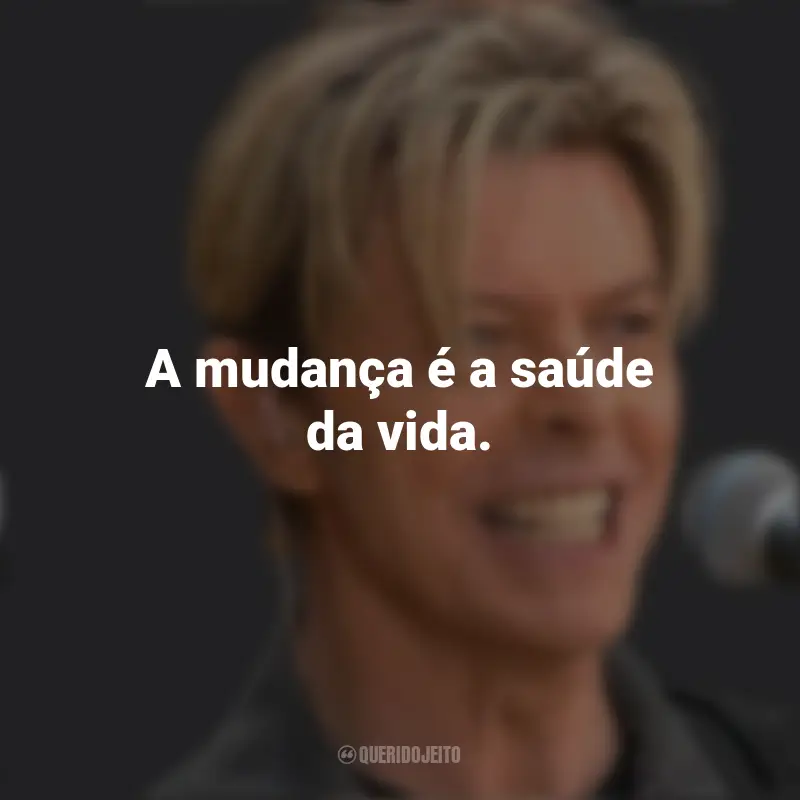 Frases de David Bowie: A mudança é a saúde da vida.