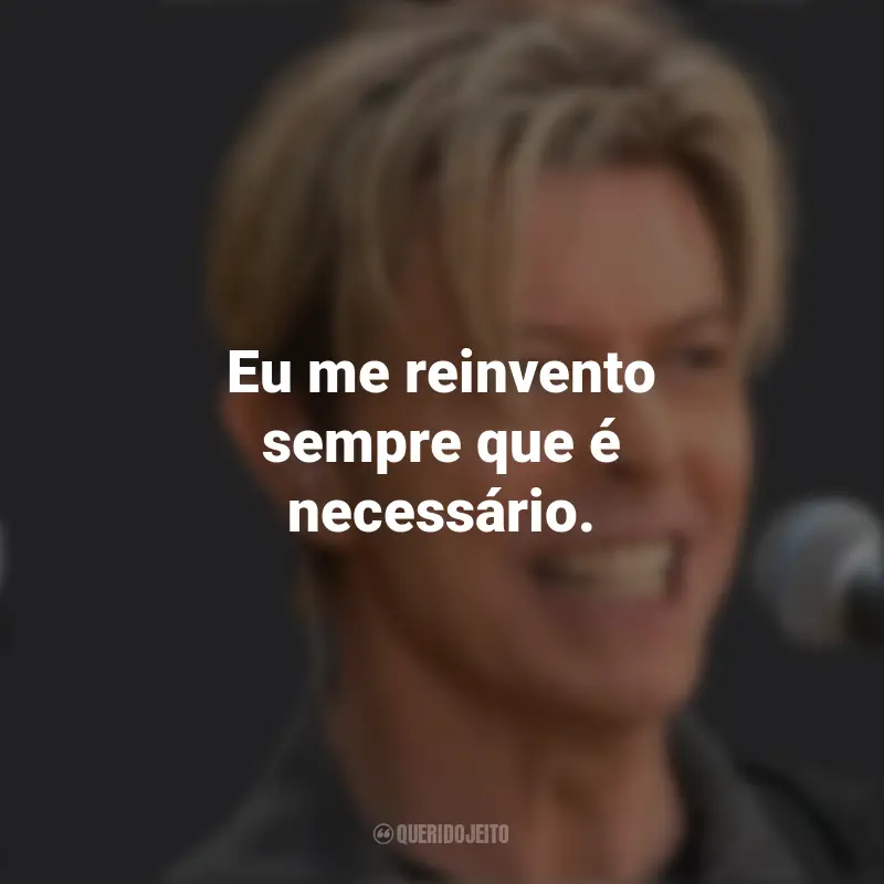 Frases de David Bowie: Eu me reinvento sempre que é necessário.