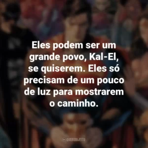 Eles podem ser um grande povo, Kal-El, se quiserem. Eles só precisam de um pouco de luz para mostrarem o caminho. – Jor-El. DC