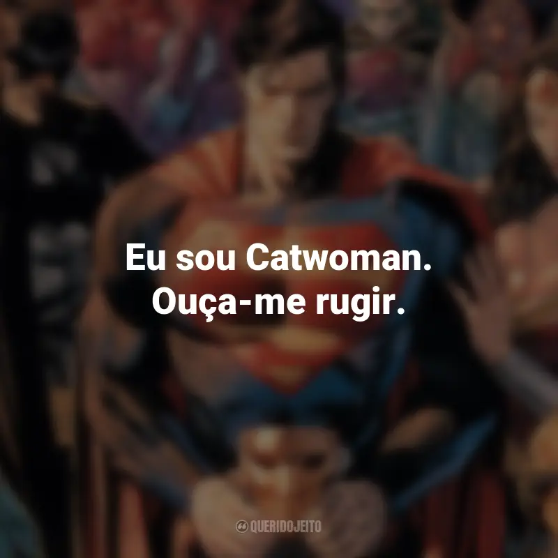 Frases dos Filmes da DC : Eu sou Catwoman. Ouça-me rugir. - Catwoman.