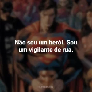 Não sou um herói. Sou um vigilante de rua. – Batman. DC
